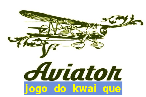 jogo do kwai que ganha dinheiro